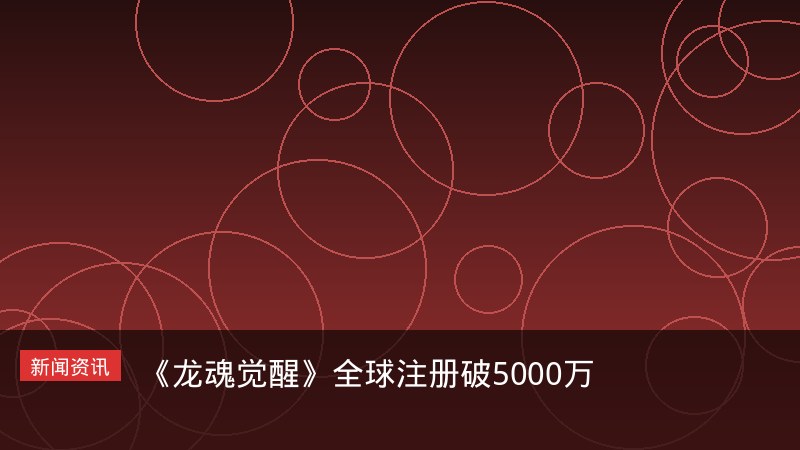 龙魂觉醒全球注册破5000万